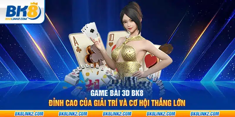 Game bài 3D BK8: Đỉnh cao của giải trí và cơ hội thắng lớn