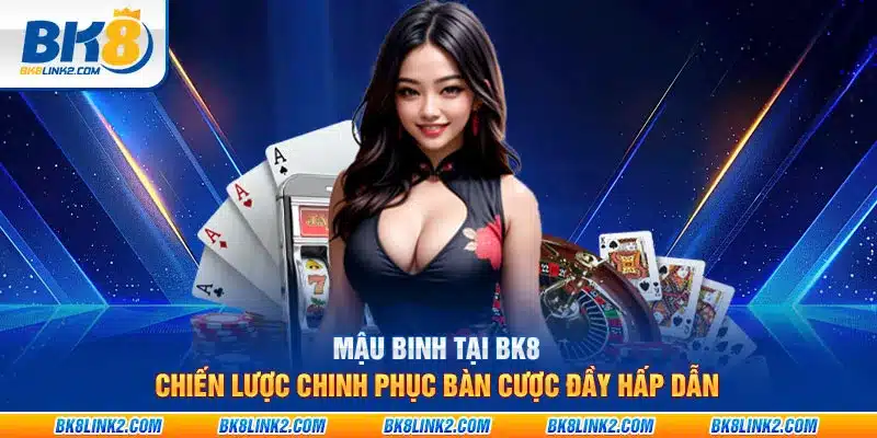 Mậu Binh tại BK8: Chiến lược chinh phục bàn cược đầy hấp dẫn